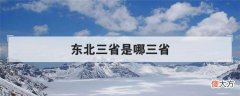 东北三省是哪三省?东北三省的来历