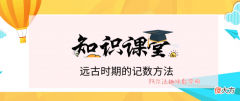 趣味数学故事：通过远古时期的记数方法来了解数的起源。