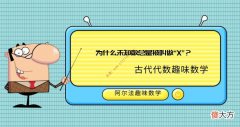 古代代数趣味数学故事：为什么未知数总是被叫做“X”？——数学符号十万个为什么